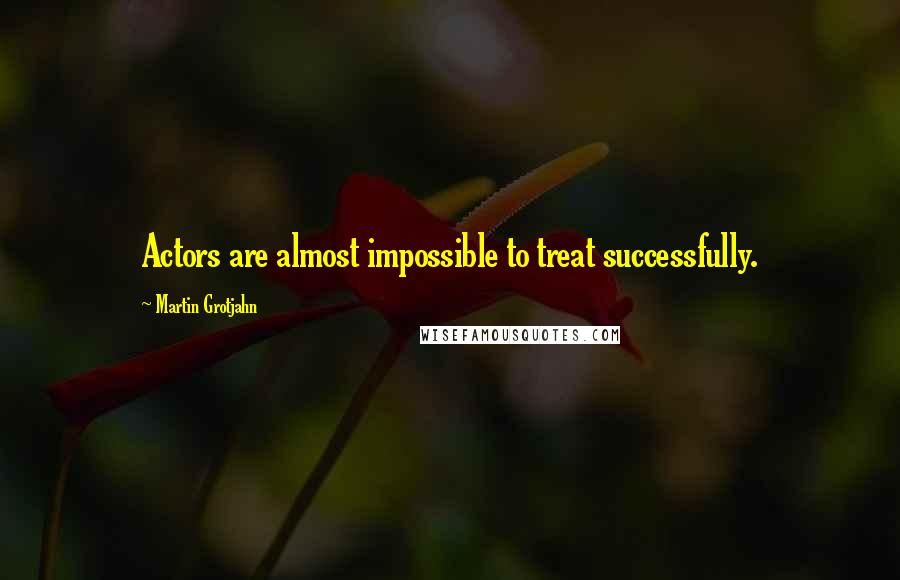 Martin Grotjahn Quotes: Actors are almost impossible to treat successfully.