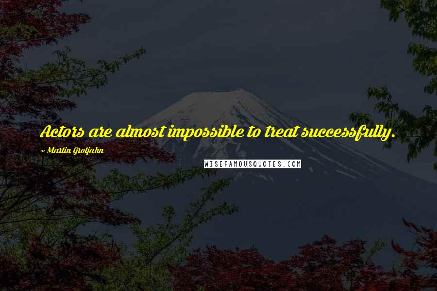 Martin Grotjahn Quotes: Actors are almost impossible to treat successfully.
