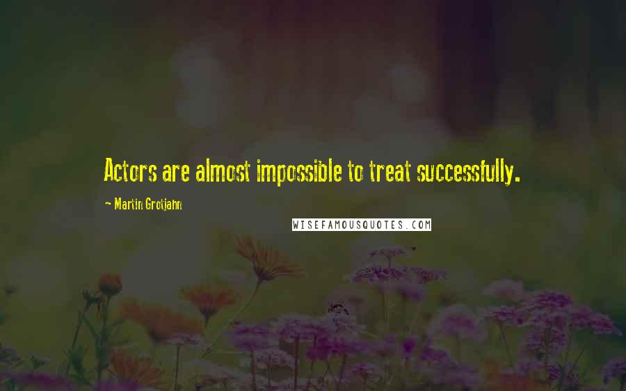 Martin Grotjahn Quotes: Actors are almost impossible to treat successfully.