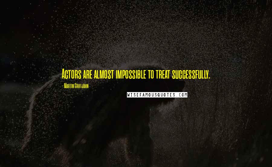 Martin Grotjahn Quotes: Actors are almost impossible to treat successfully.