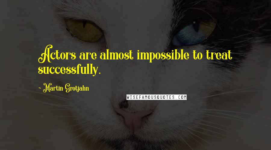 Martin Grotjahn Quotes: Actors are almost impossible to treat successfully.