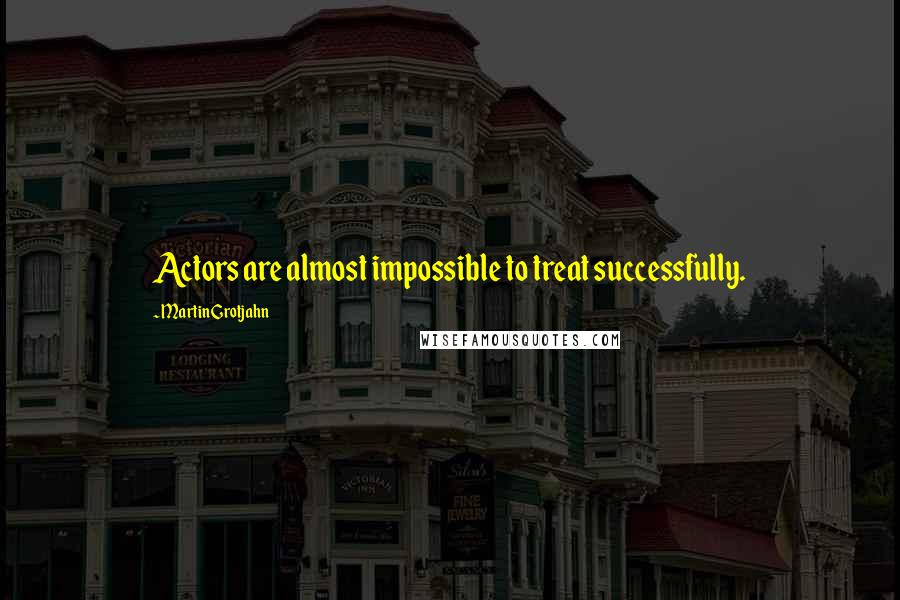 Martin Grotjahn Quotes: Actors are almost impossible to treat successfully.