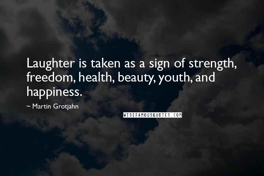 Martin Grotjahn Quotes: Laughter is taken as a sign of strength, freedom, health, beauty, youth, and happiness.