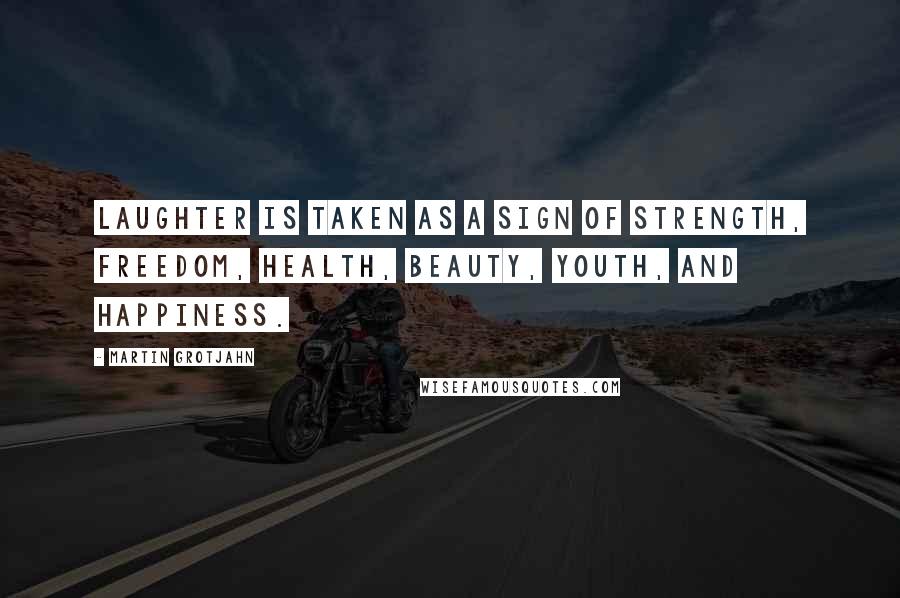 Martin Grotjahn Quotes: Laughter is taken as a sign of strength, freedom, health, beauty, youth, and happiness.