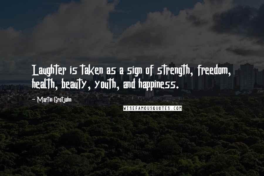 Martin Grotjahn Quotes: Laughter is taken as a sign of strength, freedom, health, beauty, youth, and happiness.