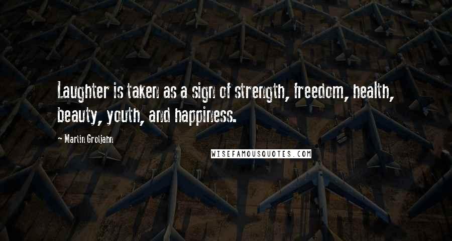 Martin Grotjahn Quotes: Laughter is taken as a sign of strength, freedom, health, beauty, youth, and happiness.