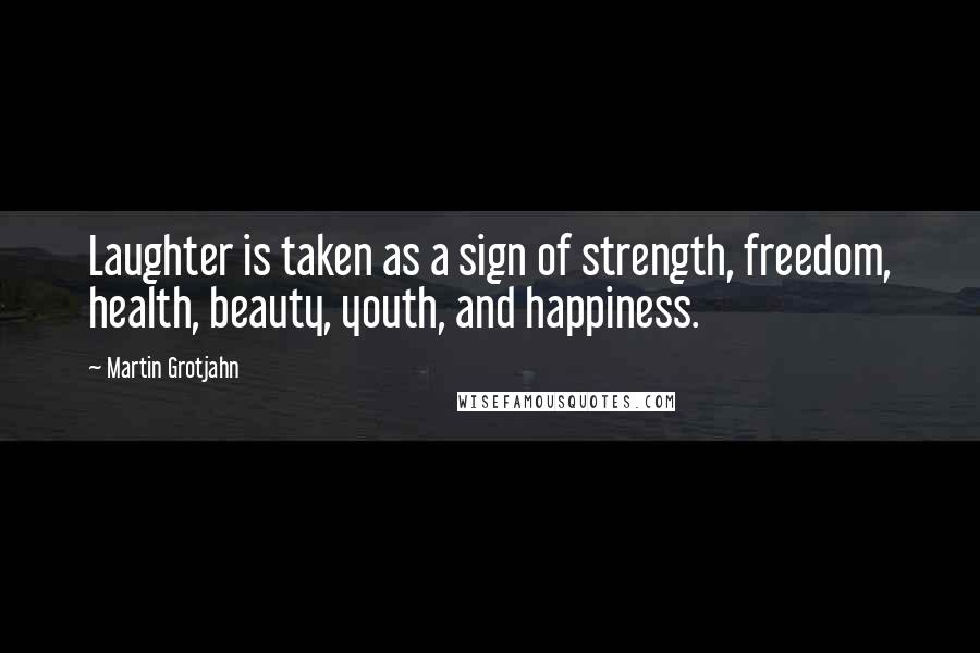 Martin Grotjahn Quotes: Laughter is taken as a sign of strength, freedom, health, beauty, youth, and happiness.