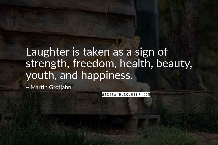 Martin Grotjahn Quotes: Laughter is taken as a sign of strength, freedom, health, beauty, youth, and happiness.