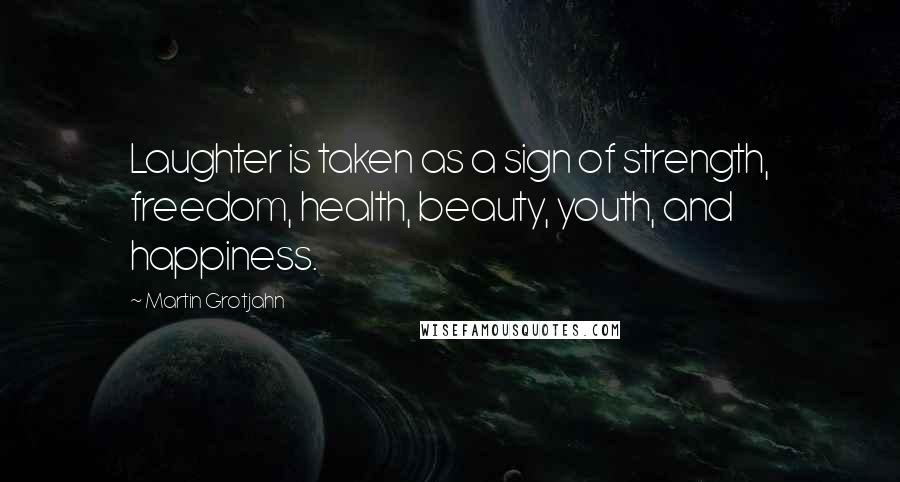 Martin Grotjahn Quotes: Laughter is taken as a sign of strength, freedom, health, beauty, youth, and happiness.