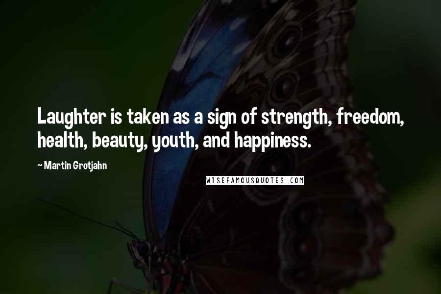 Martin Grotjahn Quotes: Laughter is taken as a sign of strength, freedom, health, beauty, youth, and happiness.