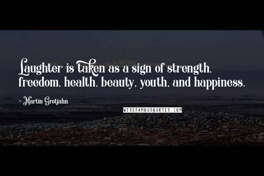 Martin Grotjahn Quotes: Laughter is taken as a sign of strength, freedom, health, beauty, youth, and happiness.