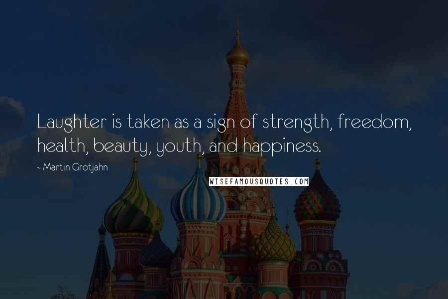 Martin Grotjahn Quotes: Laughter is taken as a sign of strength, freedom, health, beauty, youth, and happiness.