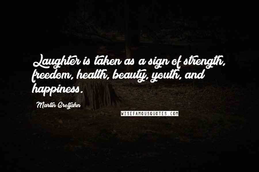 Martin Grotjahn Quotes: Laughter is taken as a sign of strength, freedom, health, beauty, youth, and happiness.