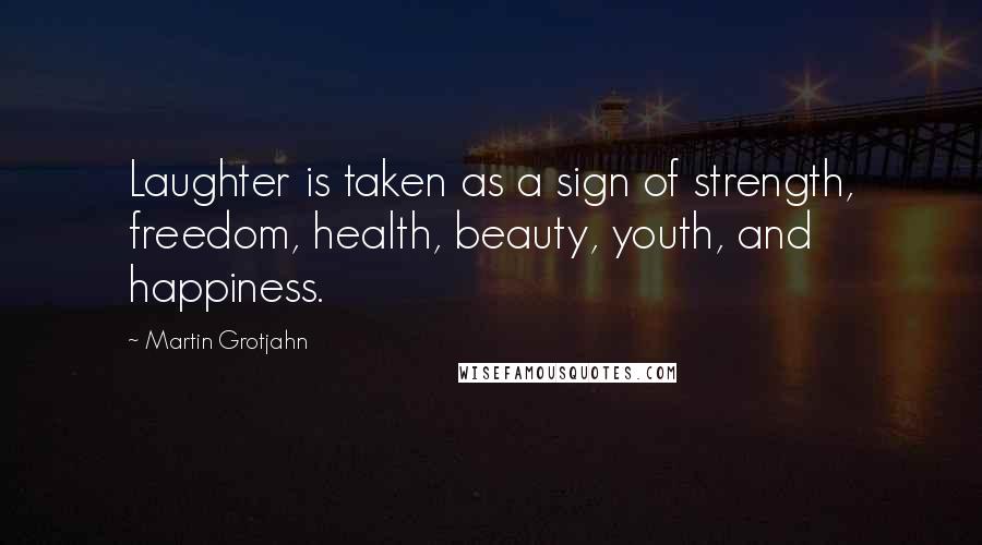 Martin Grotjahn Quotes: Laughter is taken as a sign of strength, freedom, health, beauty, youth, and happiness.