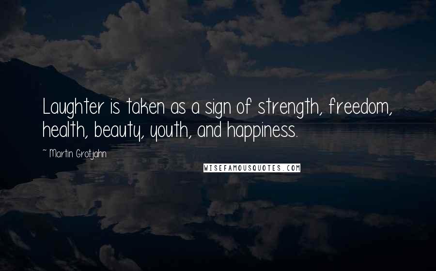 Martin Grotjahn Quotes: Laughter is taken as a sign of strength, freedom, health, beauty, youth, and happiness.