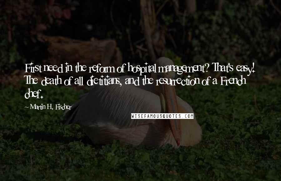 Martin H. Fischer Quotes: First need in the reform of hospital management? That's easy! The death of all dietitians, and the resurrection of a French chef.