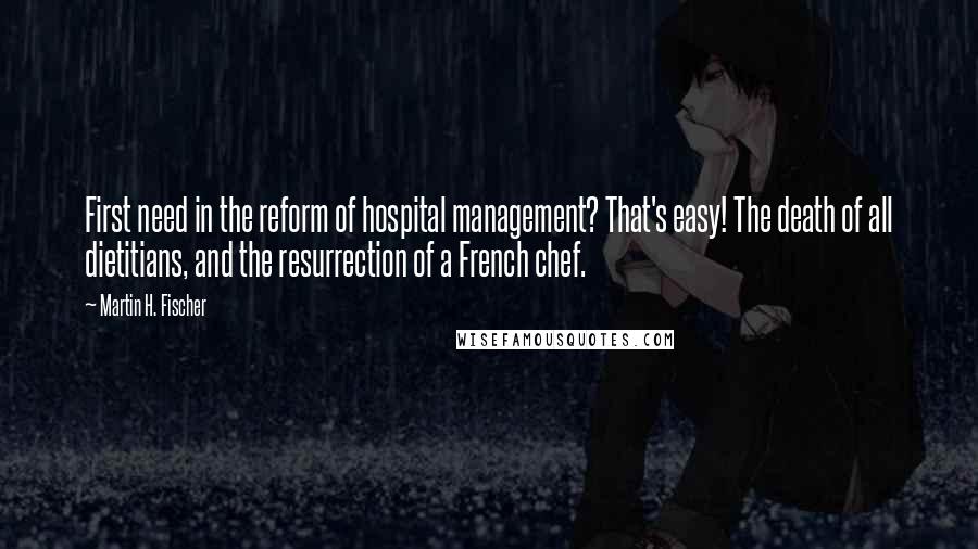 Martin H. Fischer Quotes: First need in the reform of hospital management? That's easy! The death of all dietitians, and the resurrection of a French chef.