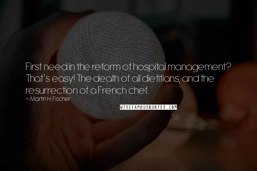 Martin H. Fischer Quotes: First need in the reform of hospital management? That's easy! The death of all dietitians, and the resurrection of a French chef.