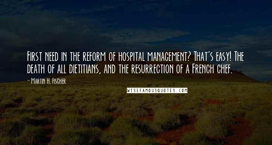 Martin H. Fischer Quotes: First need in the reform of hospital management? That's easy! The death of all dietitians, and the resurrection of a French chef.