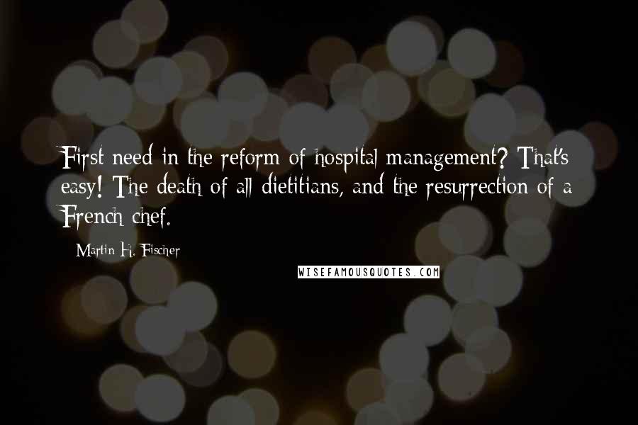 Martin H. Fischer Quotes: First need in the reform of hospital management? That's easy! The death of all dietitians, and the resurrection of a French chef.