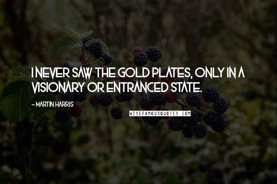 Martin Harris Quotes: I never saw the gold plates, only in a visionary or entranced state.