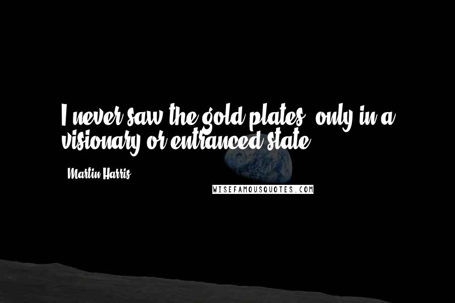 Martin Harris Quotes: I never saw the gold plates, only in a visionary or entranced state.