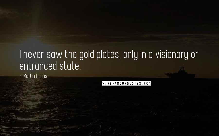 Martin Harris Quotes: I never saw the gold plates, only in a visionary or entranced state.