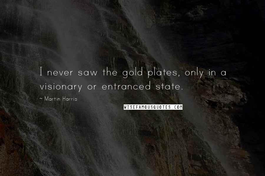 Martin Harris Quotes: I never saw the gold plates, only in a visionary or entranced state.