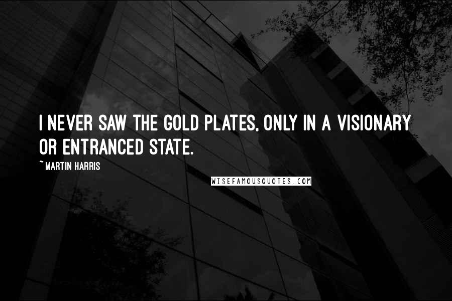 Martin Harris Quotes: I never saw the gold plates, only in a visionary or entranced state.