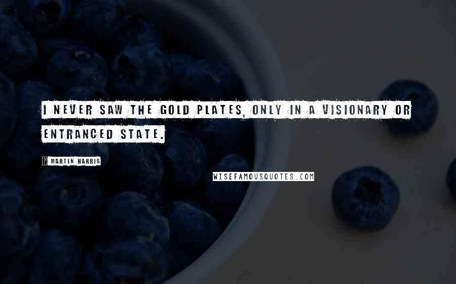 Martin Harris Quotes: I never saw the gold plates, only in a visionary or entranced state.