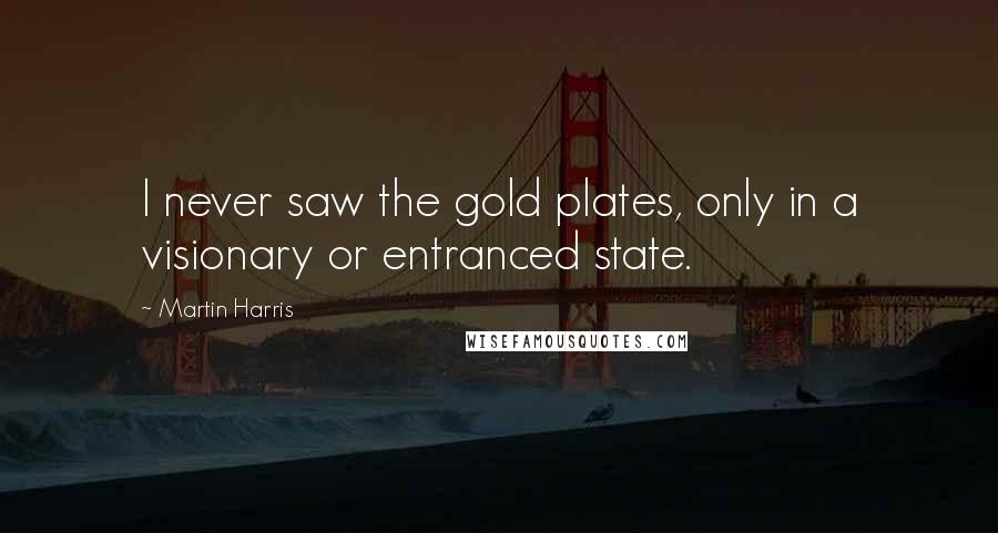 Martin Harris Quotes: I never saw the gold plates, only in a visionary or entranced state.