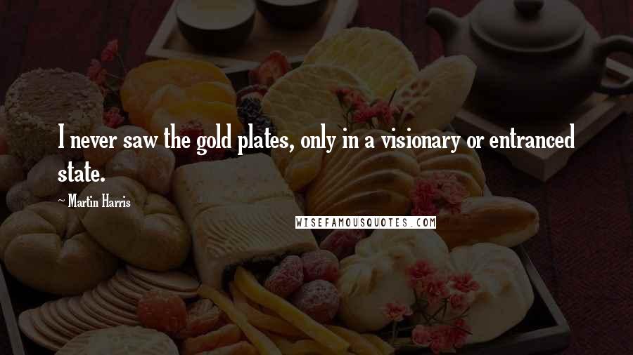 Martin Harris Quotes: I never saw the gold plates, only in a visionary or entranced state.