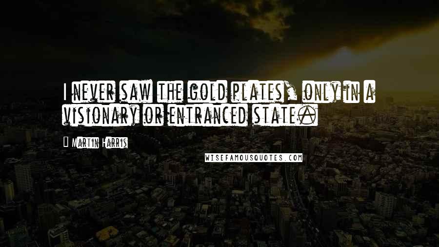 Martin Harris Quotes: I never saw the gold plates, only in a visionary or entranced state.