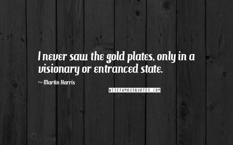 Martin Harris Quotes: I never saw the gold plates, only in a visionary or entranced state.