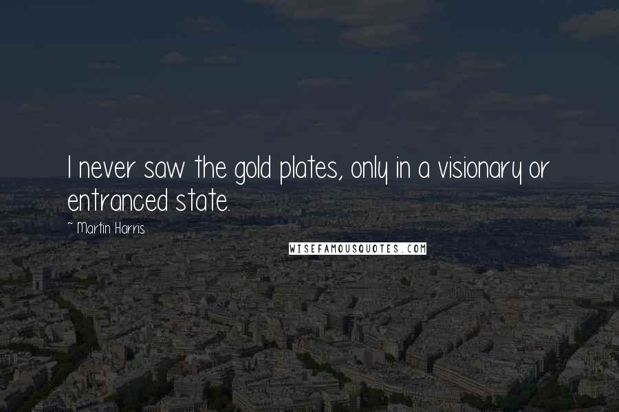 Martin Harris Quotes: I never saw the gold plates, only in a visionary or entranced state.