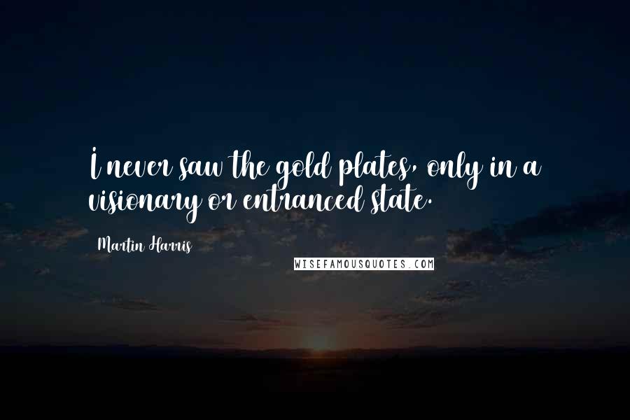 Martin Harris Quotes: I never saw the gold plates, only in a visionary or entranced state.