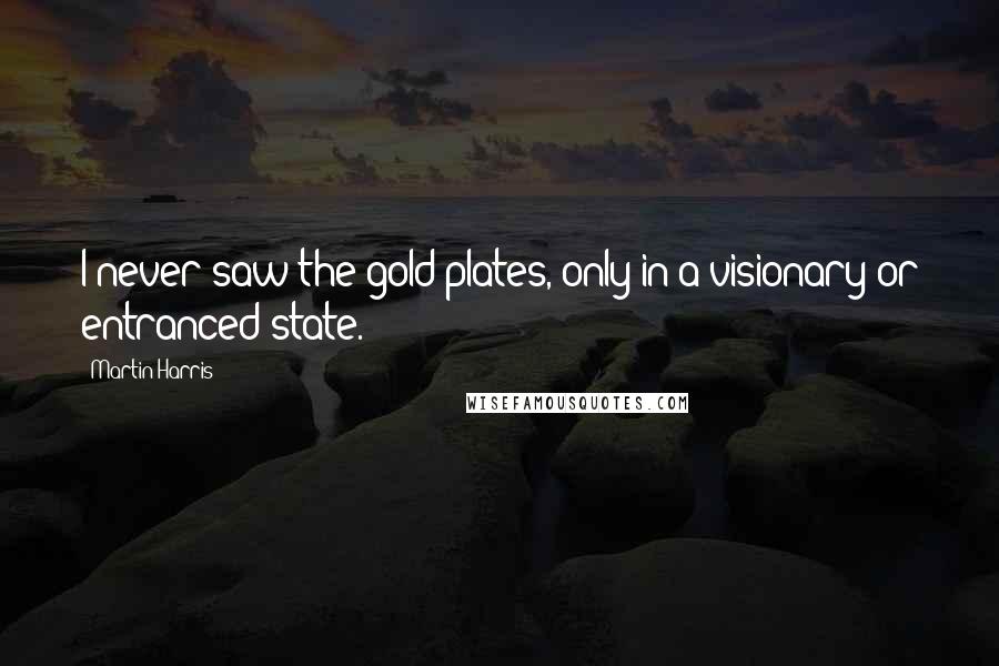 Martin Harris Quotes: I never saw the gold plates, only in a visionary or entranced state.