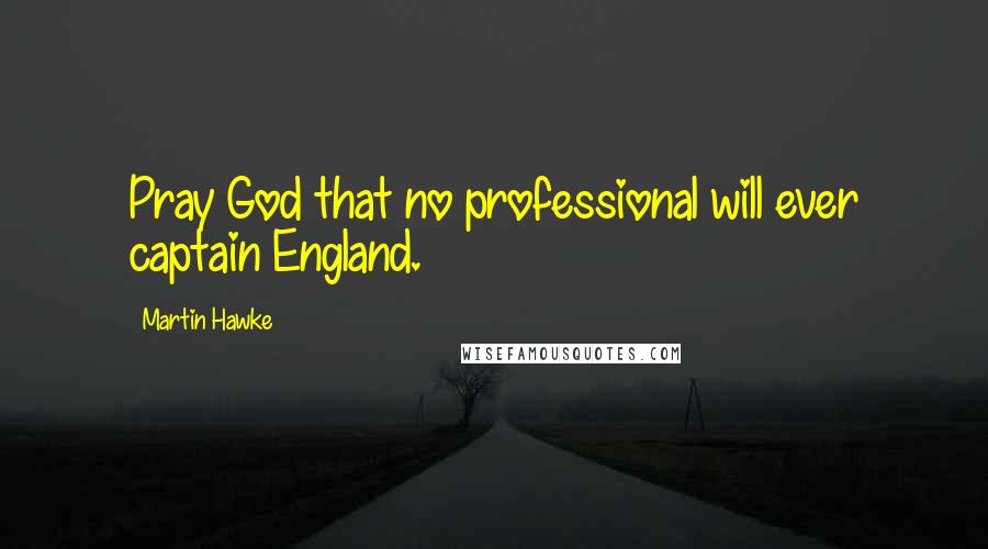 Martin Hawke Quotes: Pray God that no professional will ever captain England.
