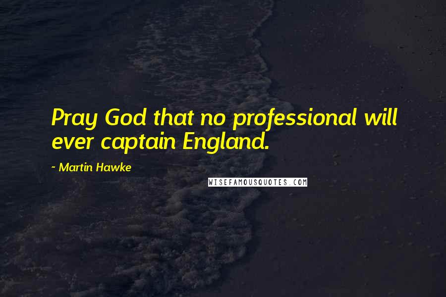 Martin Hawke Quotes: Pray God that no professional will ever captain England.