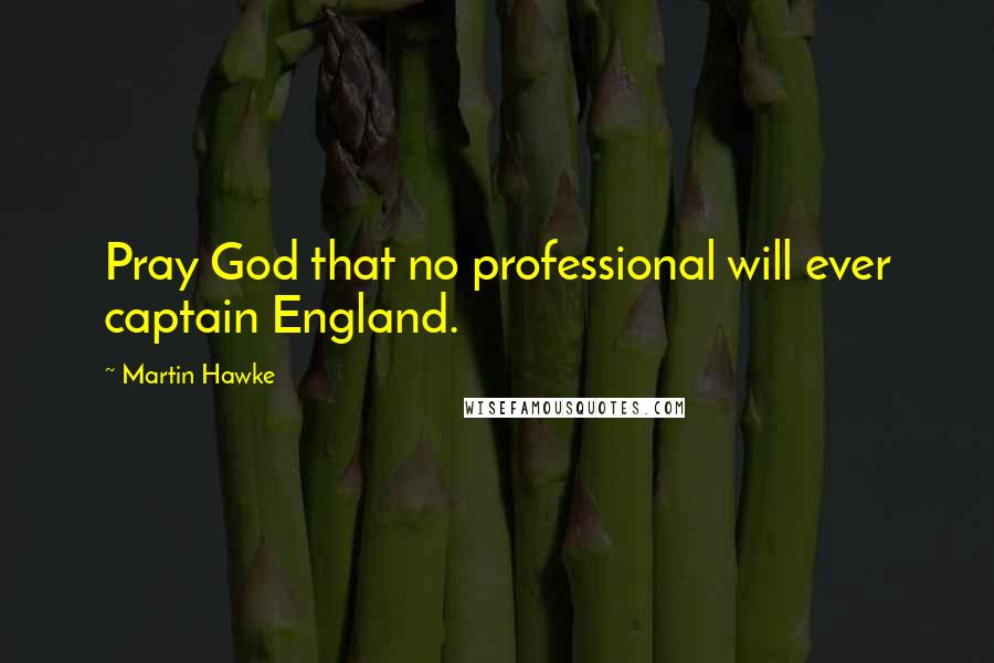 Martin Hawke Quotes: Pray God that no professional will ever captain England.