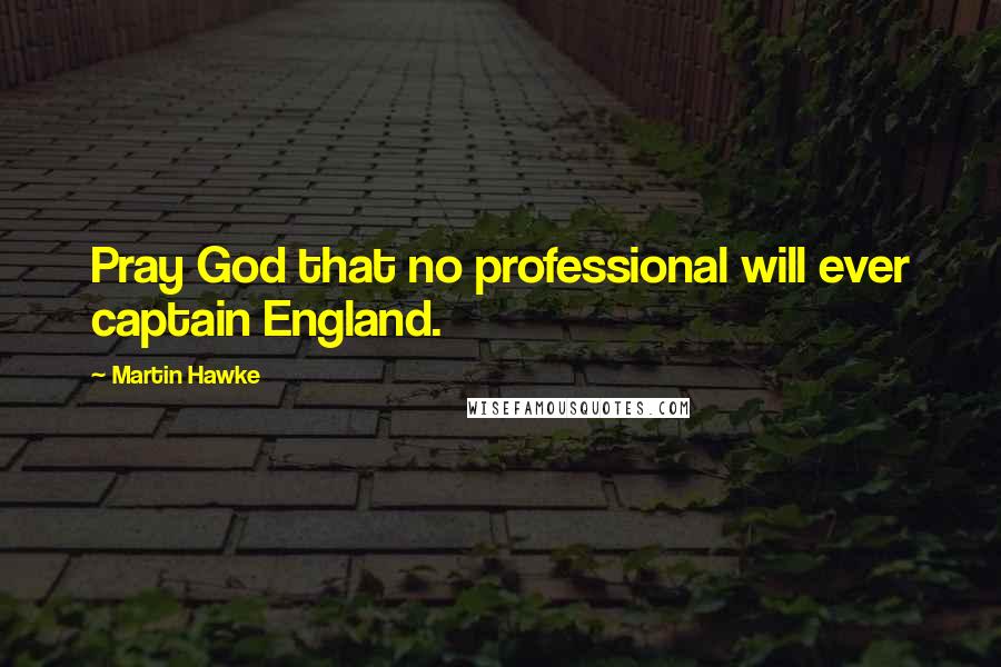 Martin Hawke Quotes: Pray God that no professional will ever captain England.