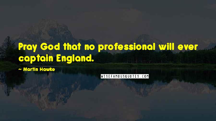 Martin Hawke Quotes: Pray God that no professional will ever captain England.