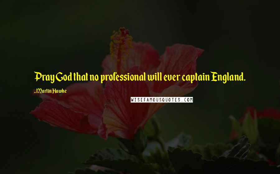 Martin Hawke Quotes: Pray God that no professional will ever captain England.