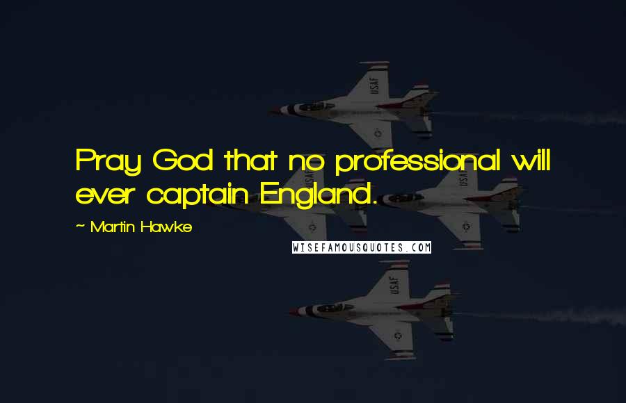 Martin Hawke Quotes: Pray God that no professional will ever captain England.