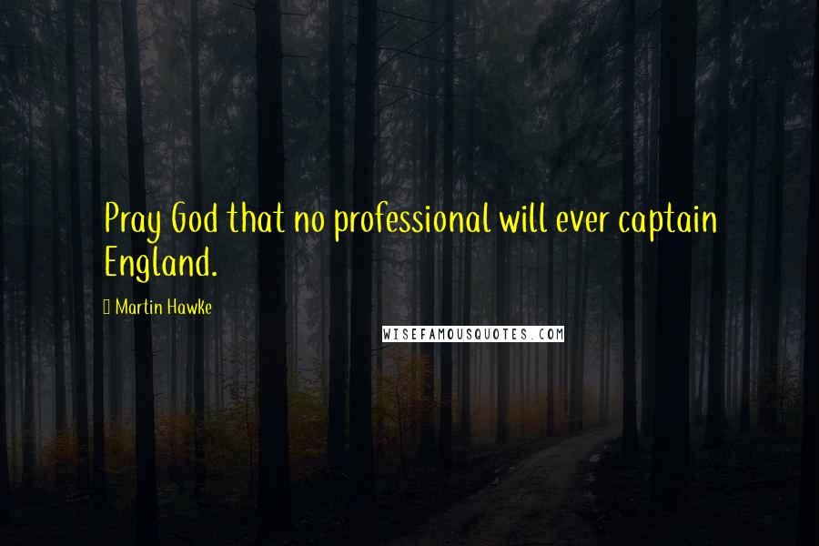 Martin Hawke Quotes: Pray God that no professional will ever captain England.