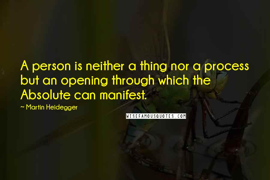 Martin Heidegger Quotes: A person is neither a thing nor a process but an opening through which the Absolute can manifest.