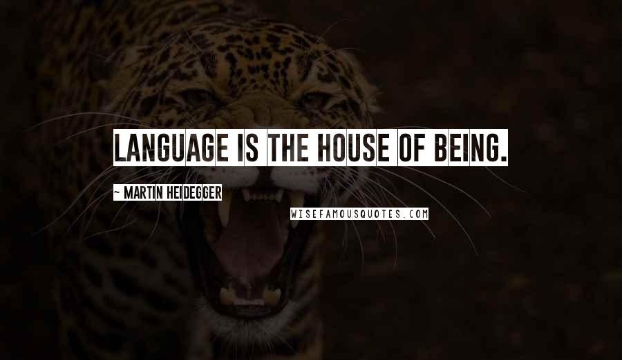 Martin Heidegger Quotes: Language is the house of Being.