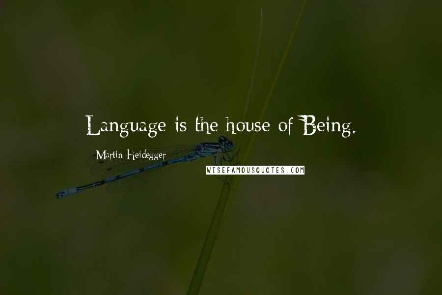 Martin Heidegger Quotes: Language is the house of Being.