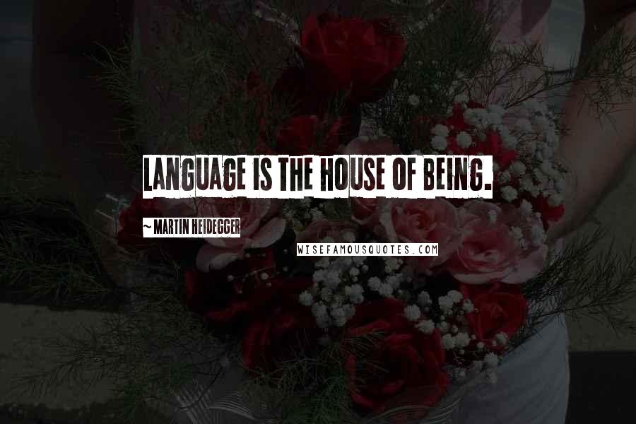 Martin Heidegger Quotes: Language is the house of Being.