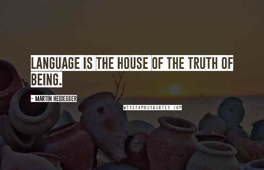 Martin Heidegger Quotes: Language is the house of the truth of Being.